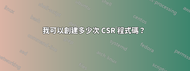 我可以創建多少次 CSR 程式碼？