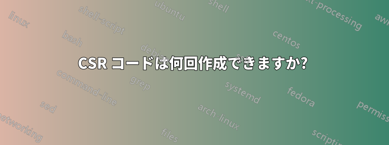 CSR コードは何回作成できますか?