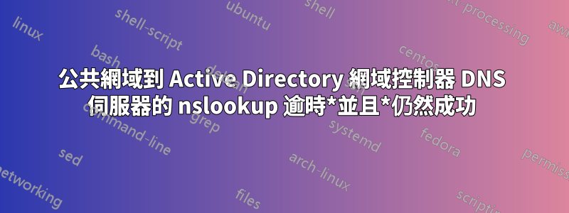 公共網域到 Active Directory 網域控制器 DNS 伺服器的 nslookup 逾時*並且*仍然成功