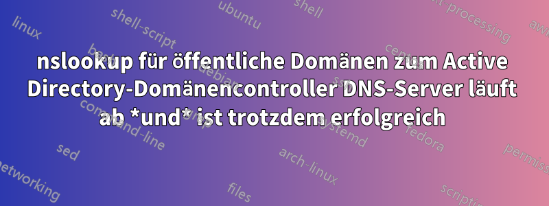 nslookup für öffentliche Domänen zum Active Directory-Domänencontroller DNS-Server läuft ab *und* ist trotzdem erfolgreich