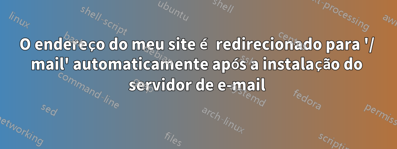 O endereço do meu site é redirecionado para '/ mail' automaticamente após a instalação do servidor de e-mail