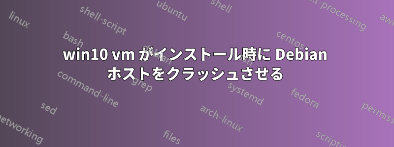 win10 vm がインストール時に Debian ホストをクラッシュさせる