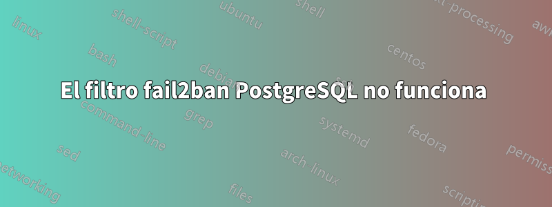 El filtro fail2ban PostgreSQL no funciona