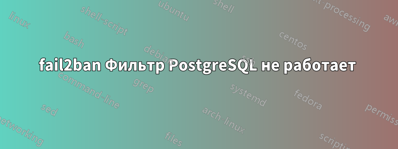 fail2ban Фильтр PostgreSQL не работает