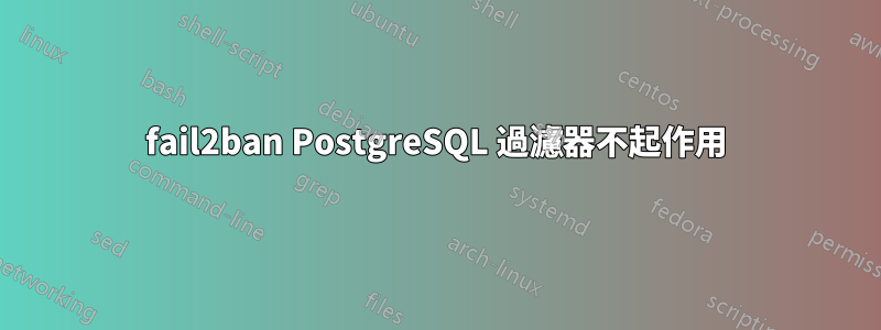 fail2ban PostgreSQL 過濾器不起作用