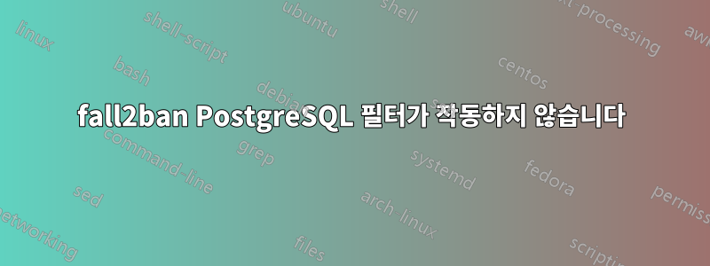 fall2ban PostgreSQL 필터가 작동하지 않습니다