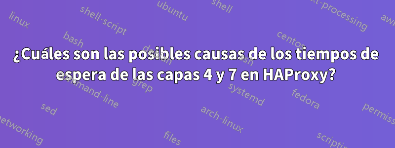 ¿Cuáles son las posibles causas de los tiempos de espera de las capas 4 y 7 en HAProxy?