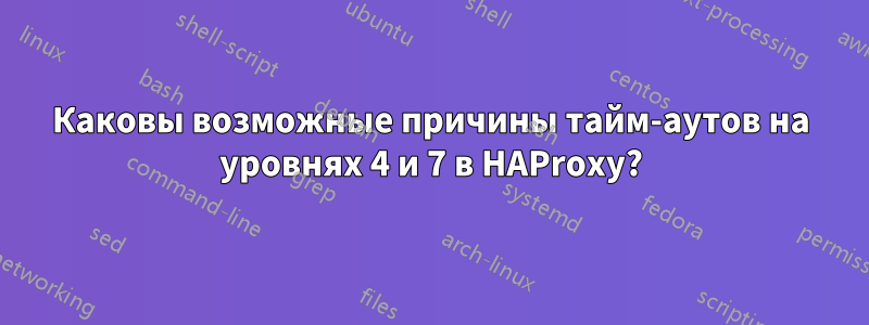 Каковы возможные причины тайм-аутов на уровнях 4 и 7 в HAProxy?