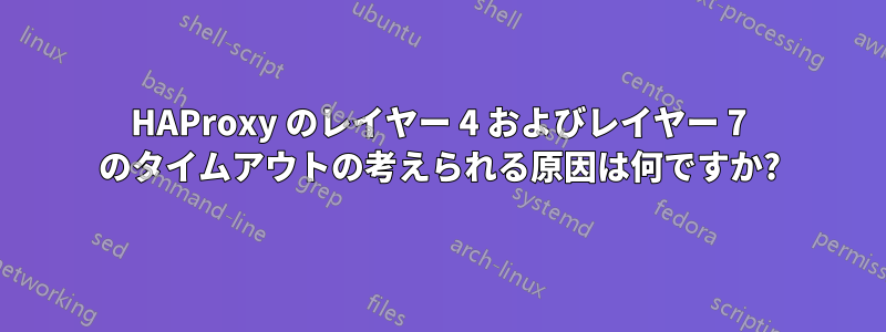 HAProxy のレイヤー 4 およびレイヤー 7 のタイムアウトの考えられる原因は何ですか?