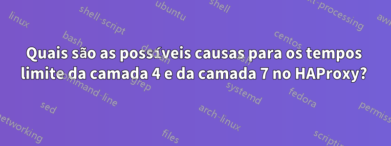 Quais são as possíveis causas para os tempos limite da camada 4 e da camada 7 no HAProxy?