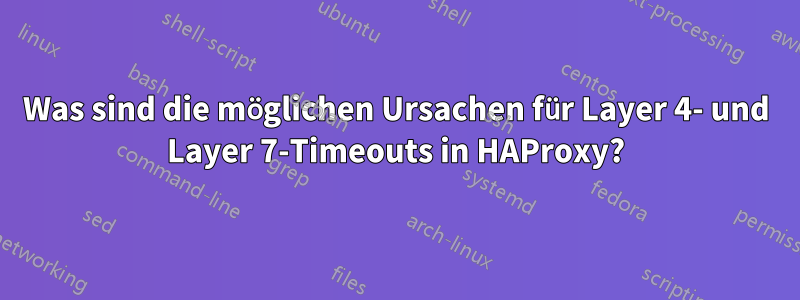 Was sind die möglichen Ursachen für Layer 4- und Layer 7-Timeouts in HAProxy?