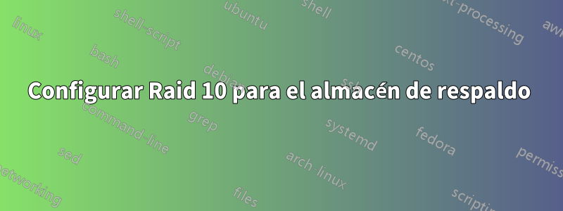 Configurar Raid 10 para el almacén de respaldo