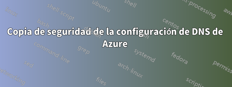 Copia de seguridad de la configuración de DNS de Azure