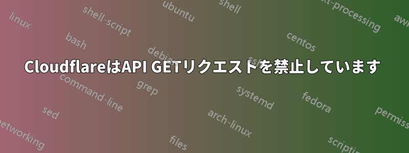 CloudflareはAPI GETリクエストを禁止しています