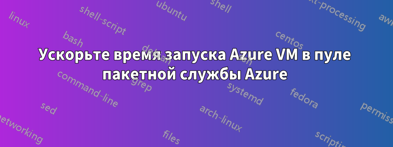 Ускорьте время запуска Azure VM в пуле пакетной службы Azure