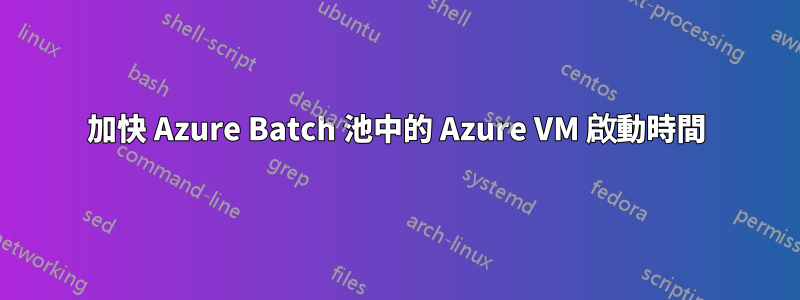 加快 Azure Batch 池中的 Azure VM 啟動時間