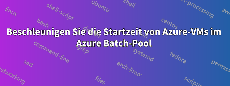 Beschleunigen Sie die Startzeit von Azure-VMs im Azure Batch-Pool