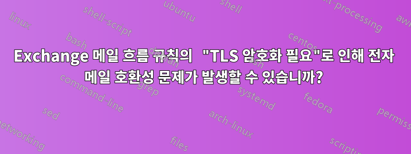 Exchange 메일 흐름 규칙의 "TLS 암호화 필요"로 인해 전자 메일 호환성 문제가 발생할 수 있습니까?