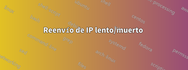 Reenvío de IP lento/muerto