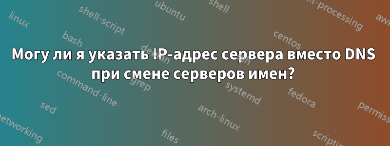 Могу ли я указать IP-адрес сервера вместо DNS при смене серверов имен?