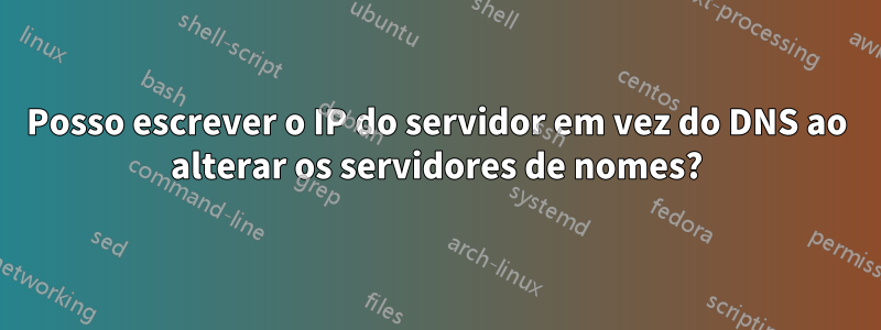 Posso escrever o IP do servidor em vez do DNS ao alterar os servidores de nomes?