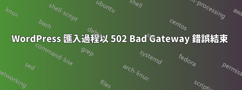 WordPress 匯入過程以 502 Bad Gateway 錯誤結束