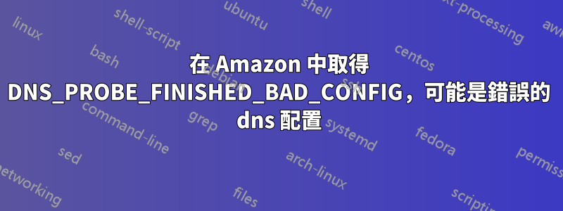 在 Amazon 中取得 DNS_PROBE_FINISHED_BAD_CONFIG，可能是錯誤的 dns 配置