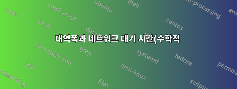 대역폭과 네트워크 대기 시간(수학적) 관계는 무엇입니까?