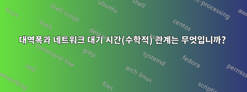 대역폭과 네트워크 대기 시간(수학적) 관계는 무엇입니까?