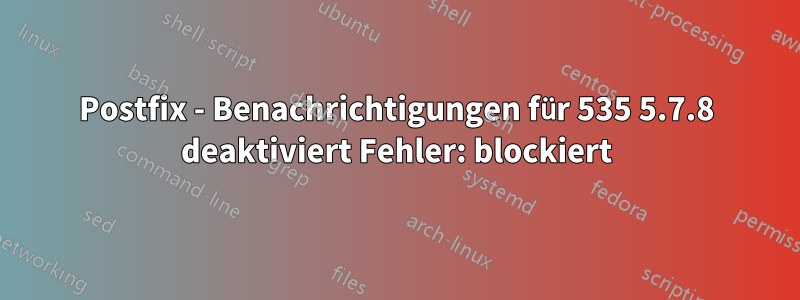 Postfix - Benachrichtigungen für 535 5.7.8 deaktiviert Fehler: blockiert