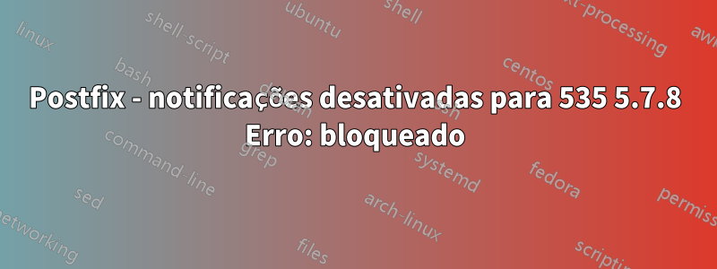 Postfix - notificações desativadas para 535 5.7.8 Erro: bloqueado