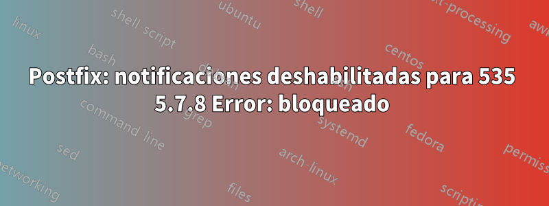 Postfix: notificaciones deshabilitadas para 535 5.7.8 Error: bloqueado