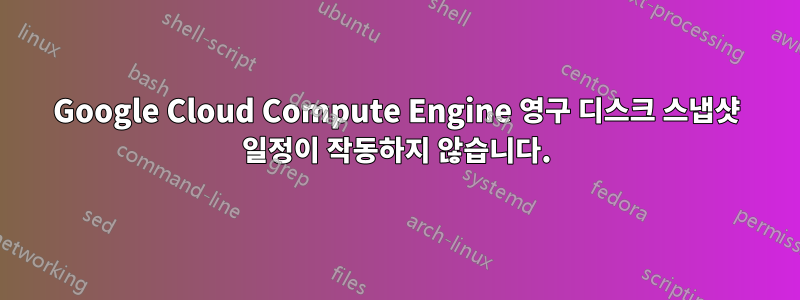 Google Cloud Compute Engine 영구 디스크 스냅샷 일정이 작동하지 않습니다.