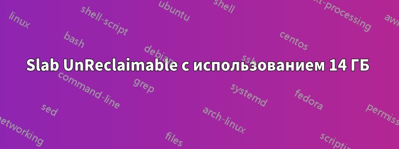 Slab UnReclaimable с использованием 14 ГБ