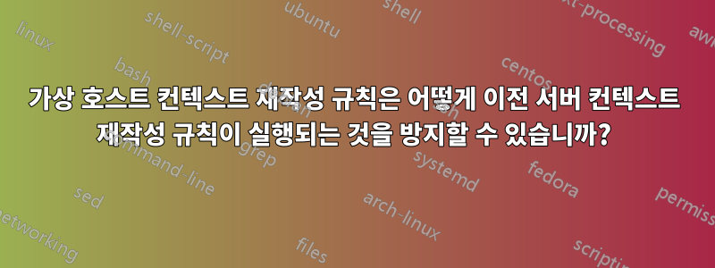 가상 호스트 컨텍스트 재작성 규칙은 어떻게 이전 서버 컨텍스트 재작성 규칙이 실행되는 것을 방지할 수 있습니까?