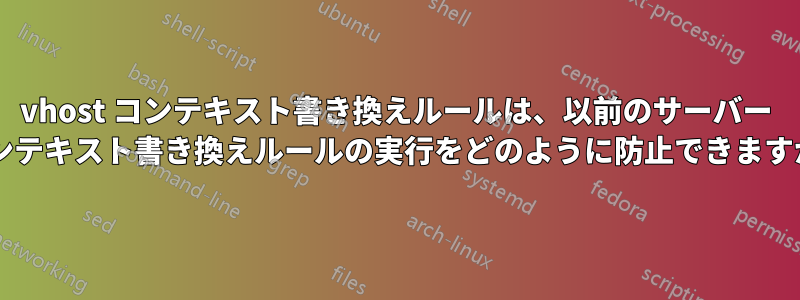 vhost コンテキスト書き換えルールは、以前のサーバー コンテキスト書き換えルールの実行をどのように防止できますか?