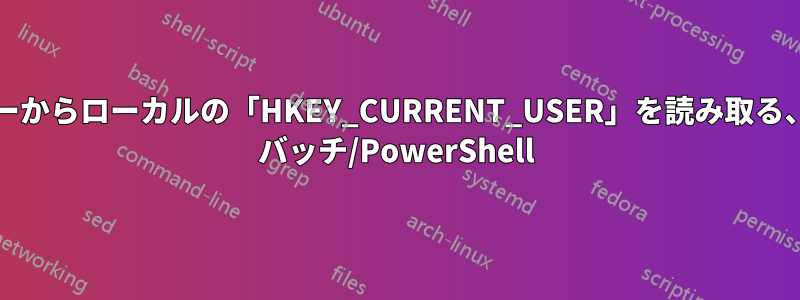 別のユーザーからローカルの「HKEY_CURRENT_USER」を読み取る、Windows バッチ/PowerShell