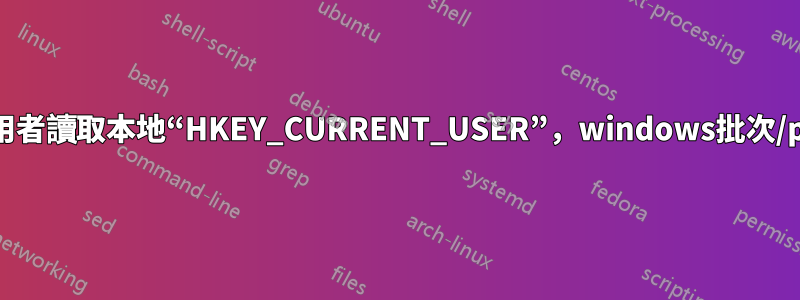 從另一個使用者讀取本地“HKEY_CURRENT_USER”，windows批次/powershell