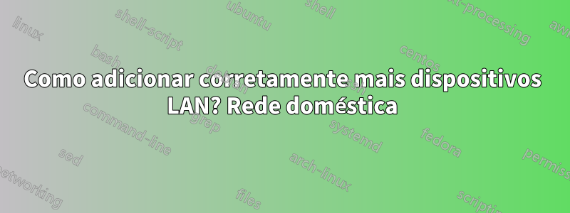 Como adicionar corretamente mais dispositivos LAN? Rede doméstica