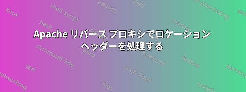 Apache リバース プロキシでロケーション ヘッダーを処理する