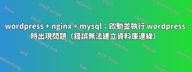 wordpress + nginx + mysql：啟動並執行 wordpress 時出現問題（錯誤無法建立資料庫連線）