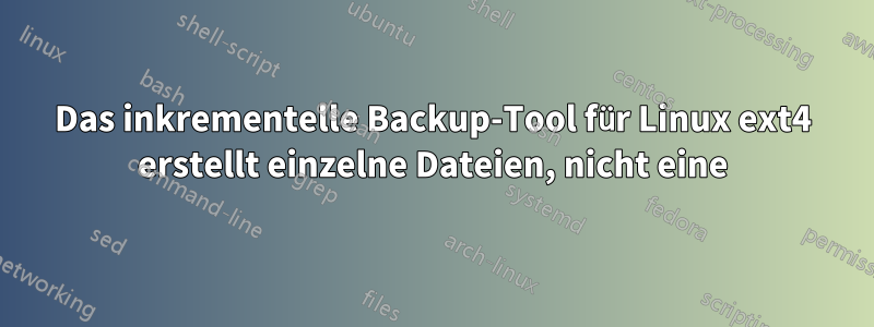 Das inkrementelle Backup-Tool für Linux ext4 erstellt einzelne Dateien, nicht eine