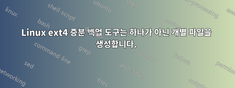 Linux ext4 증분 백업 도구는 하나가 아닌 개별 파일을 생성합니다.