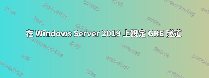 在 Windows Server 2019 上設定 GRE 隧道