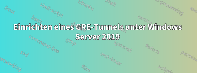 Einrichten eines GRE-Tunnels unter Windows Server 2019