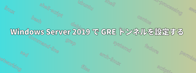 Windows Server 2019 で GRE トンネルを設定する