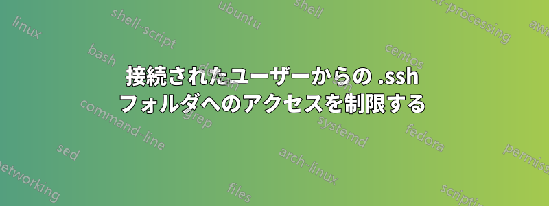 接続されたユーザーからの .ssh フォルダへのアクセスを制限する