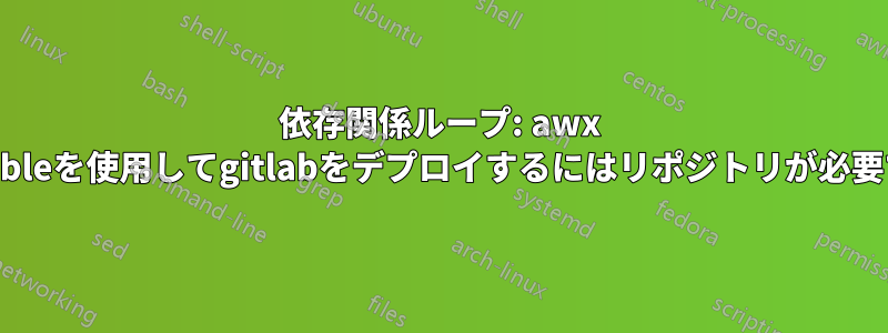 依存関係ループ: awx ansibleを使用してgitlabをデプロイするにはリポジトリが必要です