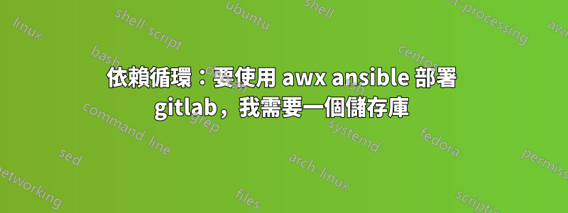 依賴循環：要使用 awx ansible 部署 gitlab，我需要一個儲存庫