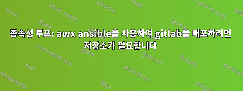 종속성 루프: awx ansible을 사용하여 gitlab을 배포하려면 저장소가 필요합니다